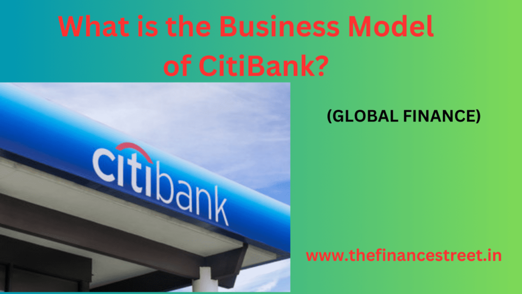 Business Model of CitiBank, subsidiary Citigroup, globally recognized financial institution, rich history early 19 century.