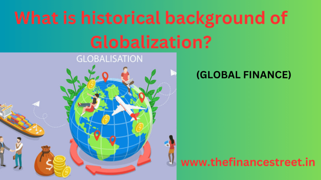 The historical background of Globalization is multifaceted force, reshaped world, interdependence of nations, economies.